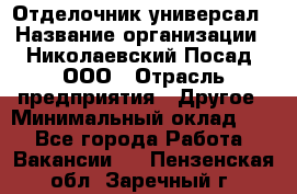 Отделочник-универсал › Название организации ­ Николаевский Посад, ООО › Отрасль предприятия ­ Другое › Минимальный оклад ­ 1 - Все города Работа » Вакансии   . Пензенская обл.,Заречный г.